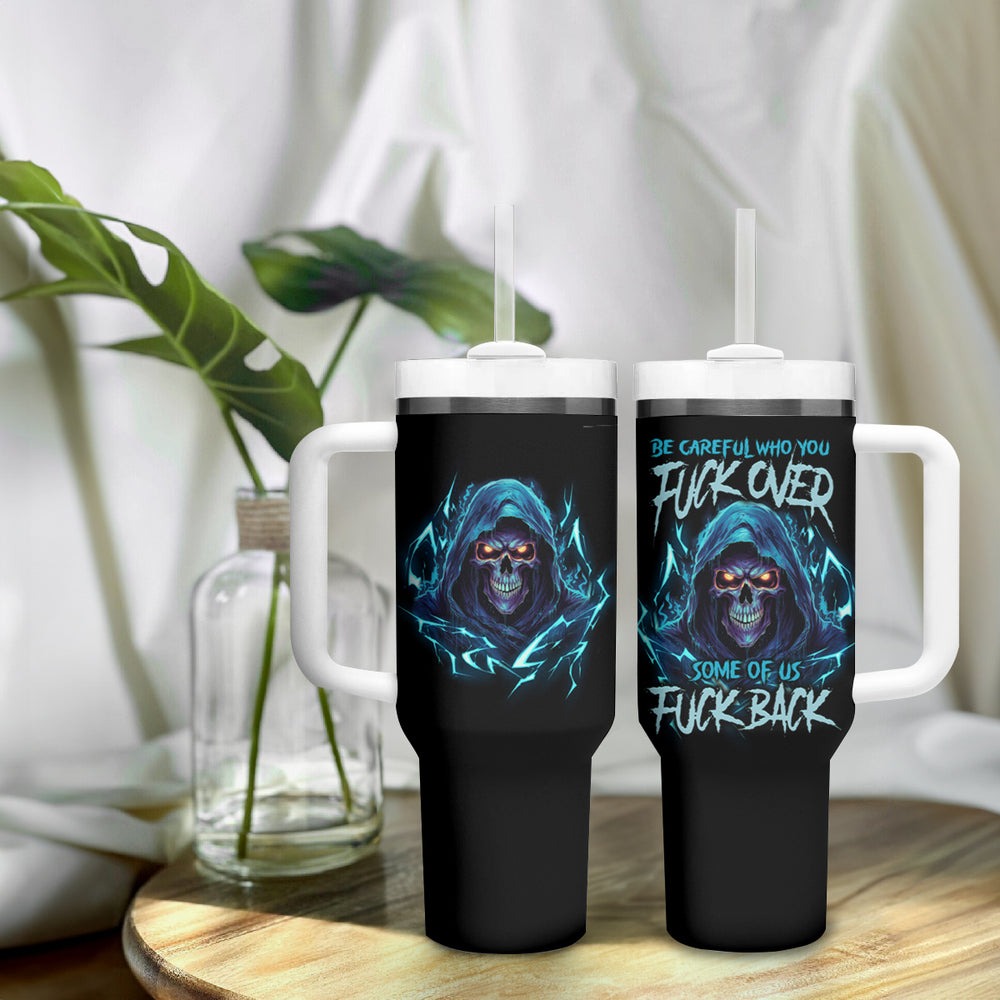 Be Careful Who You Fuck Over Soem Of Us Fuck Back Tumbler With Handle TS04
