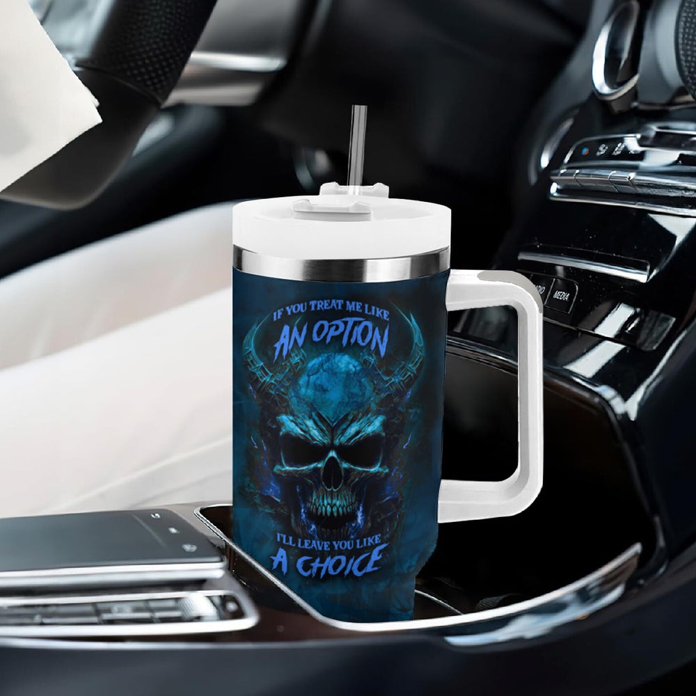 If You Treat Me Like And Option I'll Leave You Like A Choice Tumbler With Handle TS04 If You Treat Me Like And Option I'll Leave You Like A Choice Tumbler With Handle TS04